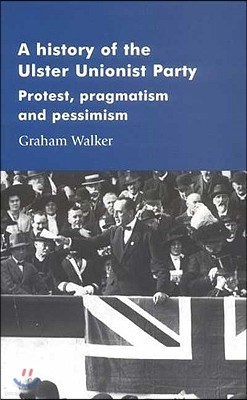 A History of the Ulster Unionist Party: Protest, Pragmatism and Pessimism