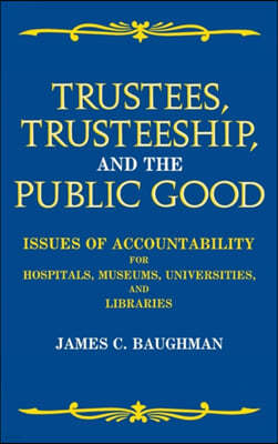 Trustees, Trusteeship, and the Public Good: Issues of Accountability for Hospitals, Museums, Universities, and Libraries
