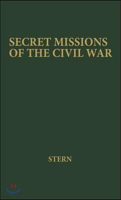 Secret Missions of the Civil War: First-Hand Accounts by Men and Women Who Risked Their Lives in Underground Activities for the North and the South, W