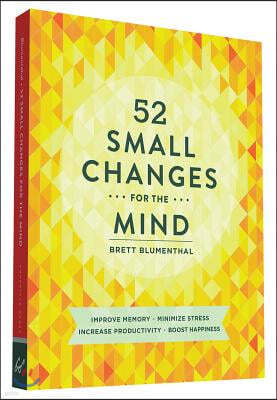 52 Small Changes for the Mind: Improve Memory * Minimize Stress * Increase Productivity * Boost Happiness