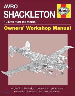 Avro Shackleton Owners' Workshop Manual - 1949 to 1991 (All Marks): Insights Into the Design, Construction, Operation and Restoration of a Classic Pis