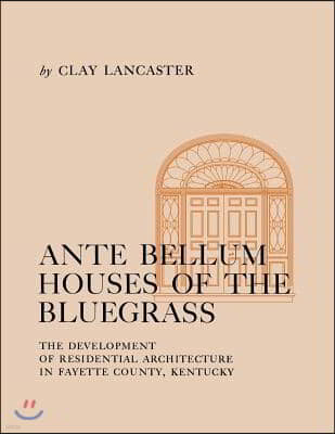 Ante Bellum Houses of the Bluegrass: The Development of Residential Architecture in Fayette County, Kentucky