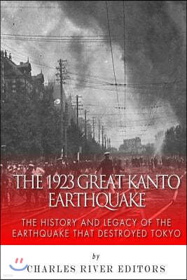 The 1923 Great Kanto Earthquake: The History and Legacy of the Earthquake That Destroyed Tokyo
