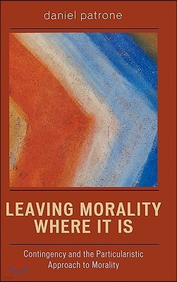 Leaving Morality Where It Is: Contingency and the Particularistic Approach to Morality