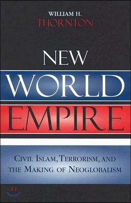 New World Empire: Civil Islam, Terrorism, and the Making of Neoglobalism