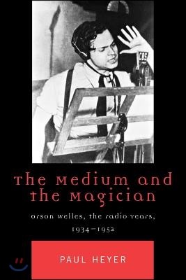 The Medium and the Magician: Orson Welles, the Radio Years, 1934-1952