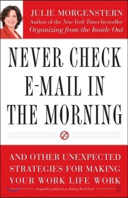 Never Check E-mail in the Morning: And Other Unexpected Strategies for Making Your Work Life Work