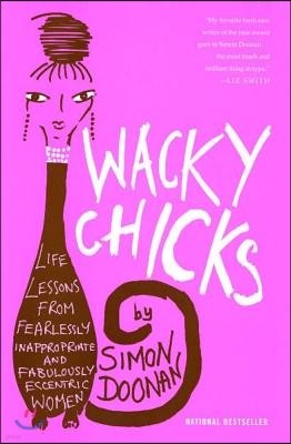 Wacky Chicks: Life Lessons from Fearlessly Inappropriate and Fabulously Eccentric Women