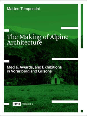 The Making of Alpine Architecture: Media, Awards, and Exhibitions in Vorarlberg and Grisons