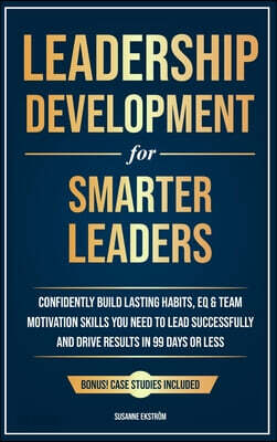 Leadership Development for Smarter Leaders: Confidently Build Lasting Habits, EQ & Team Motivation Skills You Need to Lead Successfully and Drive Resu