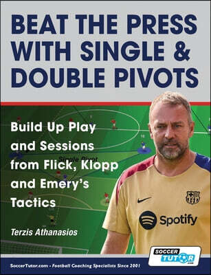 Beat the Press With Single & Double Pivots - Build Up Play and Sessions from Flick, Klopp and Emery's Tactics