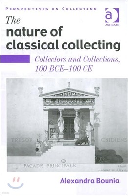 The Nature of Classical Collecting: Collectors and Collections, 100 Bce - 100 CE