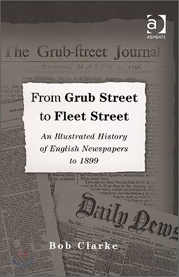 From Grub Street to Fleet Street: An Illustrated History of English Newspapers to 1899