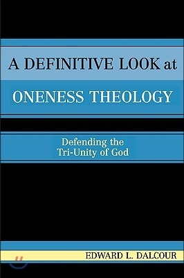 A Definitive Look at Oneness Theology: Defending the Tri-Unity of God