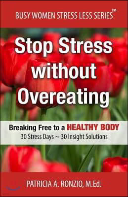 Stop Stress without Overeating: Breaking Free to a Healthy Body: 30 Stress Days 30 Insight Solutions