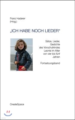 "Ich habe noch Lieder": S?tze, Lieder, Gedichte des Vorschulkindes Leonie im Alter von vier bis f?nf Jahren