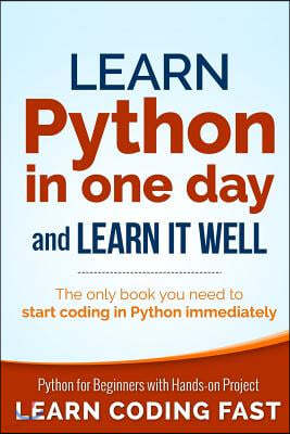 Learn Python in One Day and Learn It Well: Python for Beginners with Hands-on Project. The only book you need to start coding in Python immediately