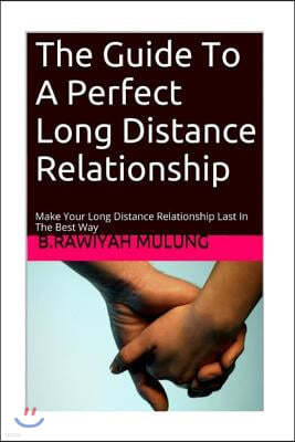 The Guide To A Perfect Long Distance Relationship: Make Your Long Distance Relationship Last In The Best Way