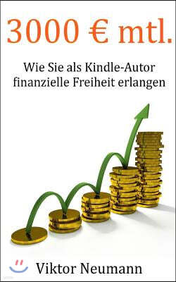 3000 Mtl.: Wie Sie ALS Kindle-Autor Finanzielle Freiheit Erlangen
