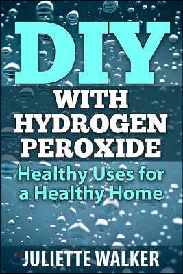 DIY with Hydrogen Peroxide: : Healthy Uses for a Healthy Home