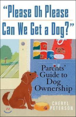 Please, Oh Please Can We Get a Dog: Parents' Guide to Dog Ownership