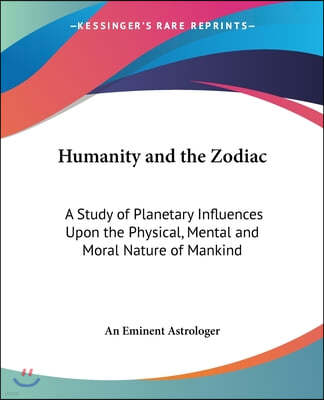 Humanity and the Zodiac: A Study of Planetary Influences Upon the Physical, Mental and Moral Nature of Mankind