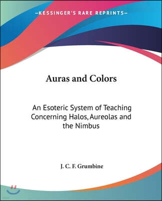 Auras and Colors: An Esoteric System of Teaching Concerning Halos, Aureolas and the Nimbus