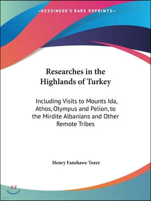 Researches in the Highlands of Turkey: Including Visits to Mounts Ida, Athos, Olympus and Pelion, to the Mirdite Albanians and Other Remote Tribes