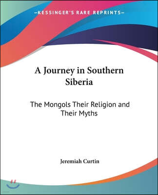 A Journey in Southern Siberia: The Mongols Their Religion and Their Myths