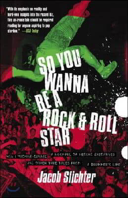 So You Wanna Be a Rock & Roll Star: How I Machine-Gunned a Roomful Of Record Executives and Other True Tales from a Drummer's Life