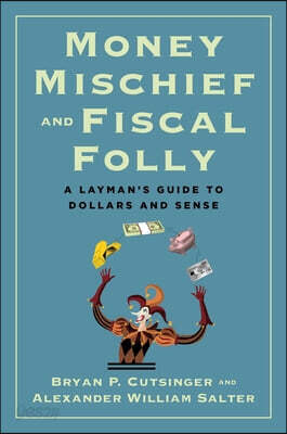 Money Mischief and Fiscal Folly: A Layman's Guide to Dollars and Sense