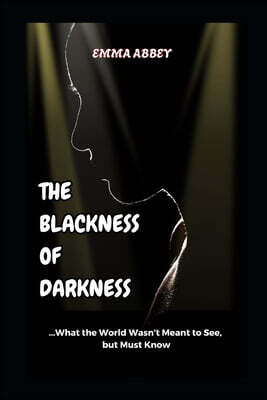 The Blackness of Darkness: What The World Wasn't Meant To See, But Must Know!