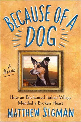 Because of a Dog: How an Enchanted Italian Village Mended a Broken Heart