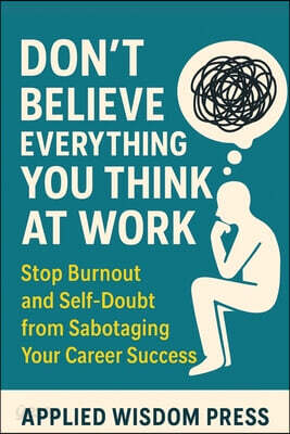 Don't Believe Everything You Think at Work: Stop Burnout and Self-Doubt from Sabotaging Your Career Success