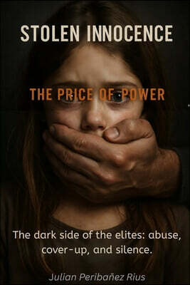 Stolen Innocence: THE PRICE OF POWER: The dark side of the elites: abuse, cover-ups and silence