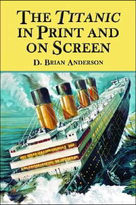 The Titanic in Print and on Screen: An Annotated Guide to Books, Films, Television Shows and Other Media