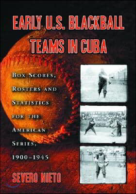 Early U.S. Blackball Teams in Cuba: Box Scores, Rosters and Statistics from the Files of Cuba's Foremost Baseball Researcher