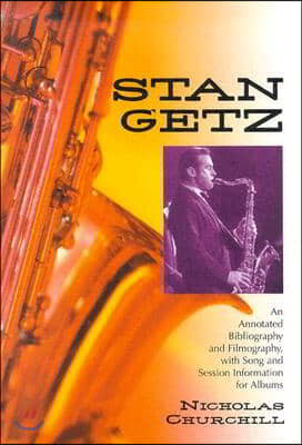 Stan Getz: An Annotated Bibliography and Filmography, with Song and Session Information for Albums