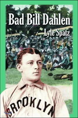 Bad Bill Dahlen: The Rollicking Life and Times of an Early Baseball Star