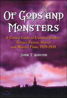 Of Gods and Monsters: A Critical Guide to Universal Studios' Science Fiction, Horror and Mystery Films, 1929-1939