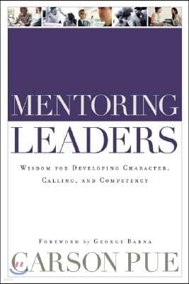 Mentoring Leaders: Wisdom for Developing Character, Calling, and Competency