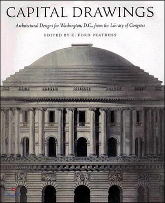 Capital Drawings: Architectural Designs for Washington, D.C., from the Library of Congress