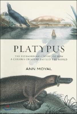 Platypus: The Extraordinary Story of How a Curious Creature Baffled the World