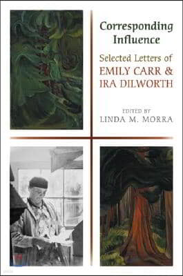 Corresponding Influence: Selected Letters of Emily Carr and IRA Dilworth