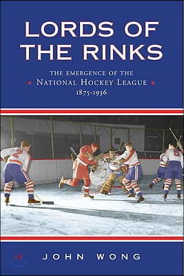 Lords of the Rinks: The Emergence of the National Hockey League, 1875-1936