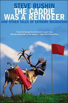 The Caddie Was a Reindeer: And Other Tales of Extreme Recreation