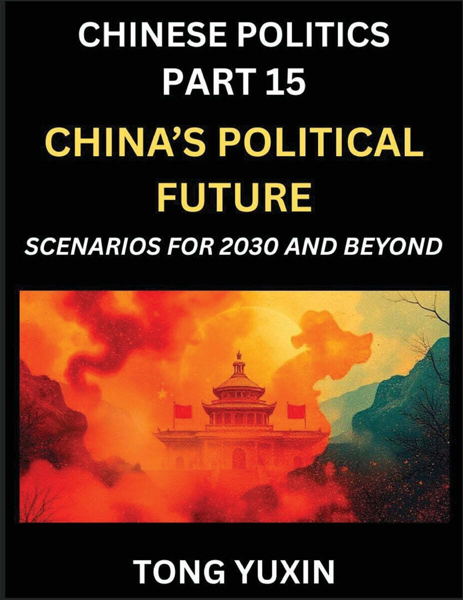 Chinese Politics (Part 15)- China's Political Future, Scenarios for 2030 and Beyond, Demographic, Technological, and Global Pathways in an Age of Disruption and the New Global Order