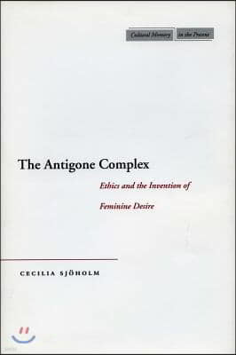 The Antigone Complex: Ethics and the Invention of Feminine Desire