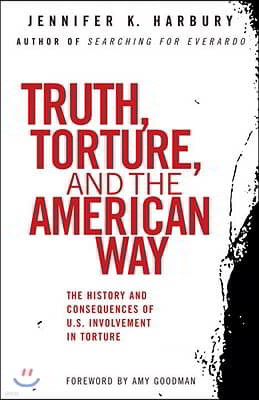 Truth, Torture, and the American Way: The History and Consequences of U.S. Involvement in Torture