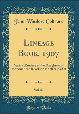Lineage Book, 1907, Vol. 63: National Society of the Daughters of the American Revolution; 62001-63000 (Classic Reprint)
